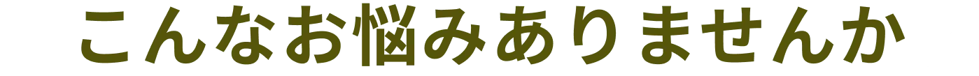 こんなお悩み在りませんか？